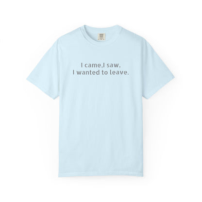 I came, I saw, I wanted to leave T-shirt | Minimal Text Tee