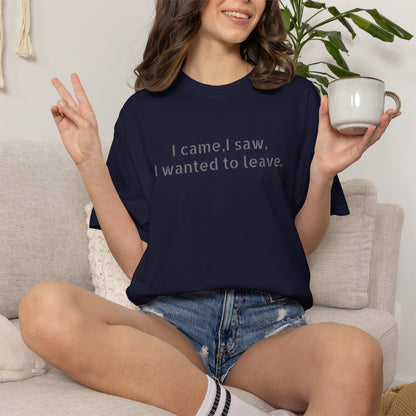 I came, I saw, I wanted to leave T-shirt | Minimal Text Tee