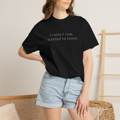 I came, I saw, I wanted to leave T-shirt | Minimal Text Tee