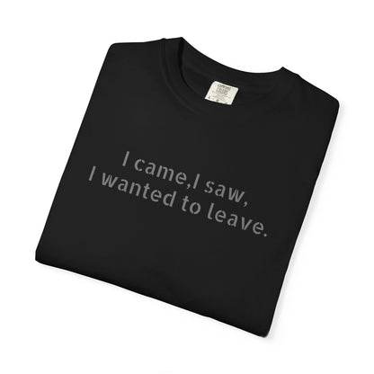 I came, I saw, I wanted to leave T-shirt | Minimal Text Tee