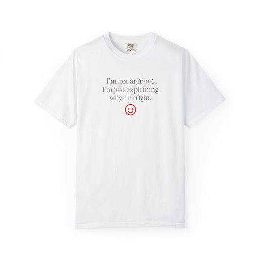 I'm Not Arguing I'm Just Explaining Why I'm Right T-shirt | Funny Quote Tee