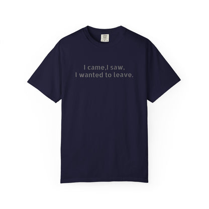 I came, I saw, I wanted to leave T-shirt | Minimal Text Tee