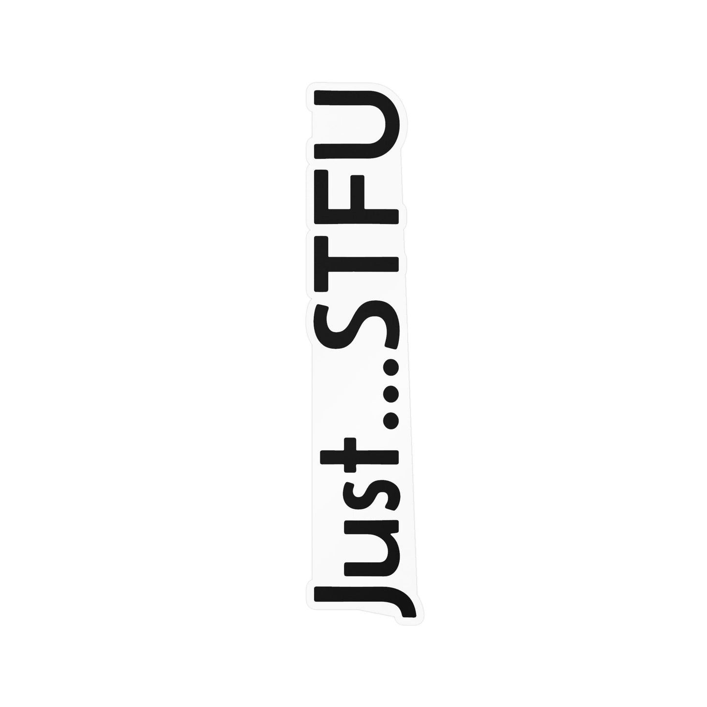 Kiss-Cut Vinyl Sticker — “Just…STFU” Vertical Black Text Decal