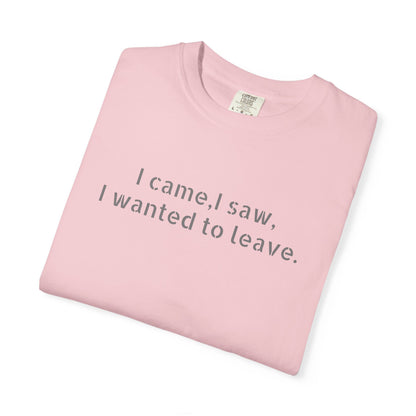 I came, I saw, I wanted to leave T-shirt | Minimal Text Tee
